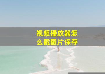 视频播放器怎么截图片保存