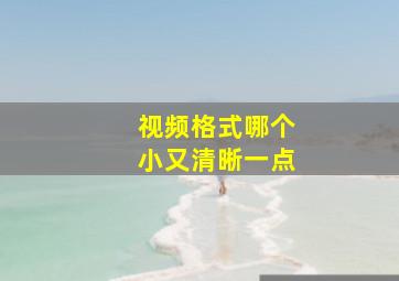 视频格式哪个小又清晰一点