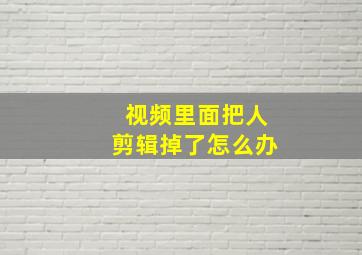 视频里面把人剪辑掉了怎么办