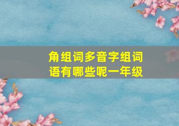 角组词多音字组词语有哪些呢一年级