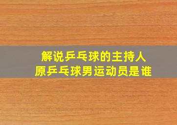 解说乒乓球的主持人原乒乓球男运动员是谁