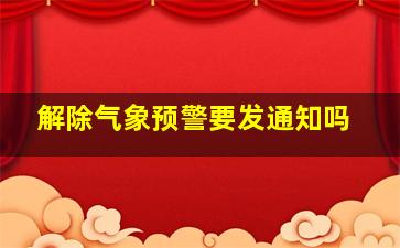 解除气象预警要发通知吗