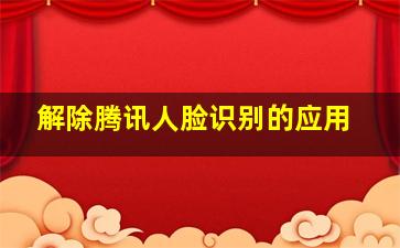 解除腾讯人脸识别的应用