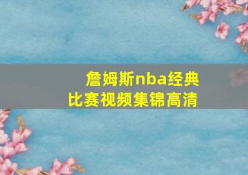 詹姆斯nba经典比赛视频集锦高清