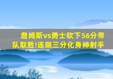 詹姆斯vs勇士砍下56分带队取胜!连飙三分化身神射手