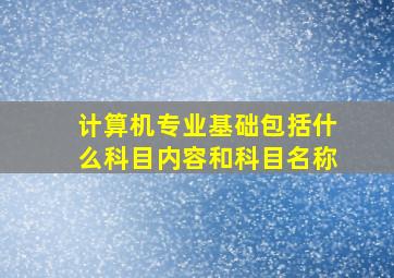 计算机专业基础包括什么科目内容和科目名称