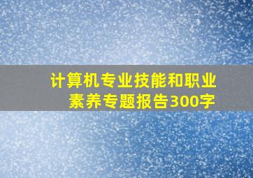 计算机专业技能和职业素养专题报告300字