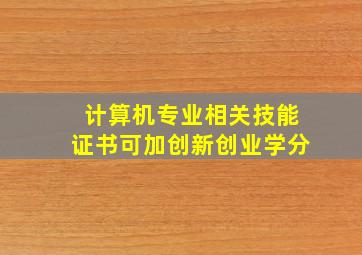 计算机专业相关技能证书可加创新创业学分