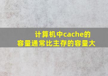 计算机中cache的容量通常比主存的容量大