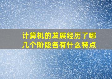 计算机的发展经历了哪几个阶段各有什么特点