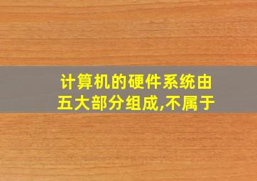 计算机的硬件系统由五大部分组成,不属于