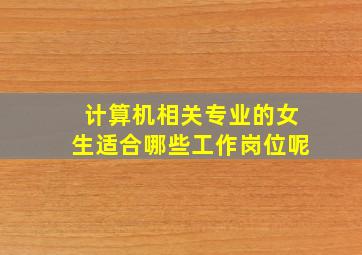 计算机相关专业的女生适合哪些工作岗位呢