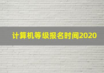 计算机等级报名时间2020