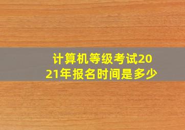 计算机等级考试2021年报名时间是多少