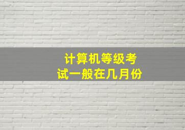 计算机等级考试一般在几月份