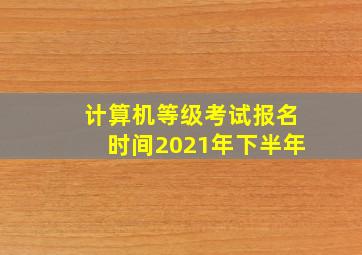 计算机等级考试报名时间2021年下半年