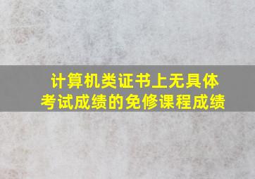 计算机类证书上无具体考试成绩的免修课程成绩