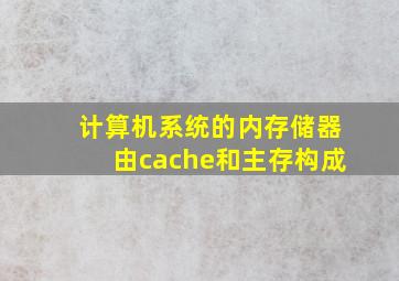 计算机系统的内存储器由cache和主存构成