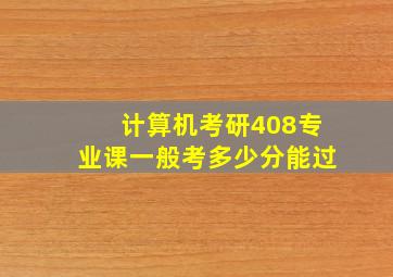 计算机考研408专业课一般考多少分能过