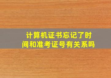 计算机证书忘记了时间和准考证号有关系吗