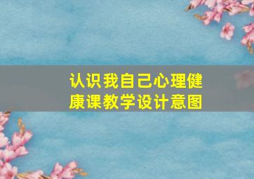 认识我自己心理健康课教学设计意图