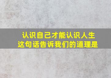 认识自己才能认识人生这句话告诉我们的道理是