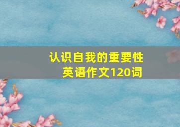 认识自我的重要性英语作文120词