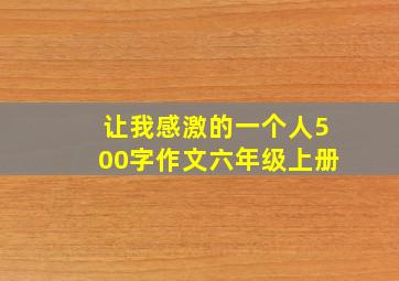 让我感激的一个人500字作文六年级上册