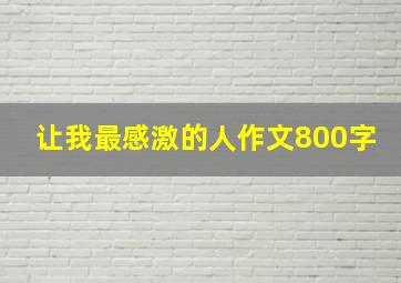 让我最感激的人作文800字