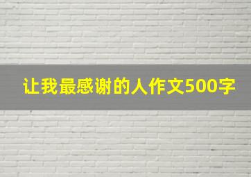 让我最感谢的人作文500字