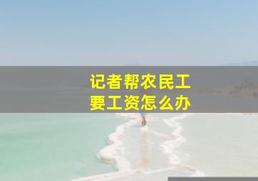 记者帮农民工要工资怎么办