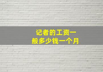 记者的工资一般多少钱一个月