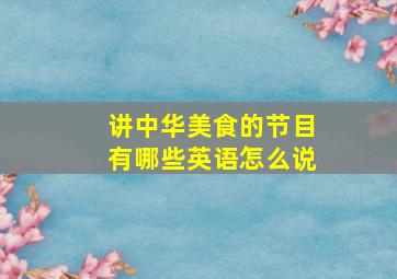 讲中华美食的节目有哪些英语怎么说