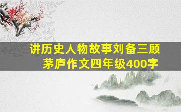 讲历史人物故事刘备三顾茅庐作文四年级400字