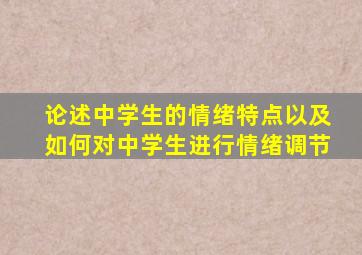 论述中学生的情绪特点以及如何对中学生进行情绪调节