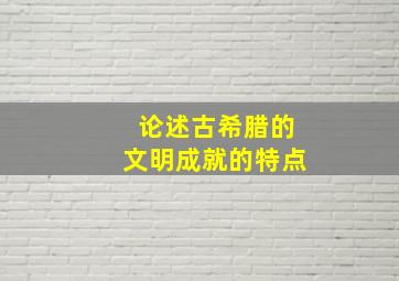 论述古希腊的文明成就的特点