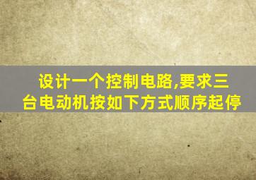 设计一个控制电路,要求三台电动机按如下方式顺序起停