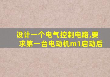 设计一个电气控制电路,要求第一台电动机m1启动后