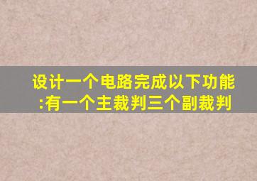 设计一个电路完成以下功能:有一个主裁判三个副裁判