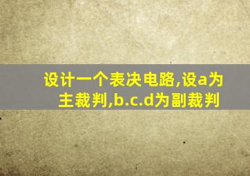 设计一个表决电路,设a为主裁判,b.c.d为副裁判