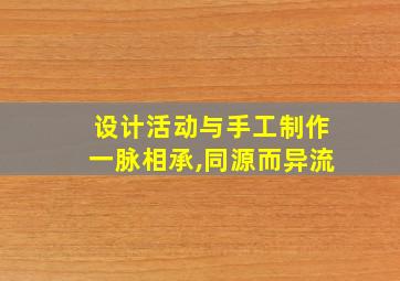 设计活动与手工制作一脉相承,同源而异流