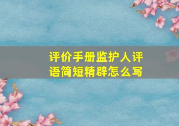 评价手册监护人评语简短精辟怎么写