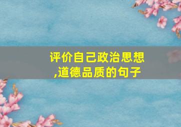 评价自己政治思想,道德品质的句子