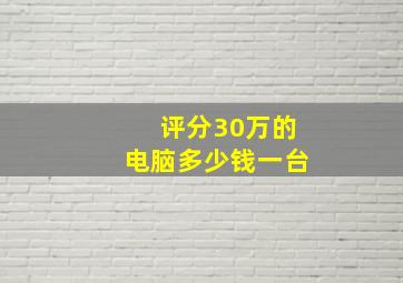 评分30万的电脑多少钱一台