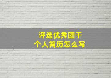 评选优秀团干个人简历怎么写