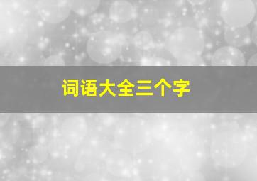 词语大全三个字