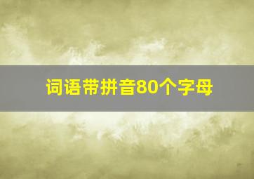 词语带拼音80个字母