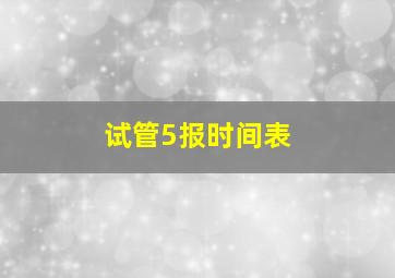 试管5报时间表