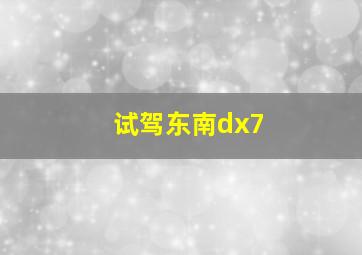 试驾东南dx7