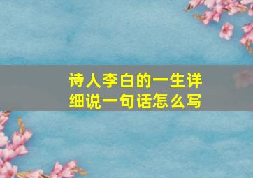 诗人李白的一生详细说一句话怎么写